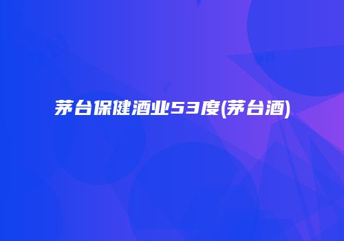 茅台保健酒业53度(茅台酒)