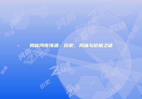 揭秘河南豫酒：历史、风味与价格之谜