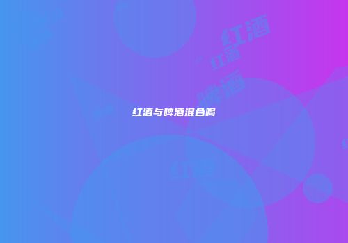 红酒与啤酒混合喝
