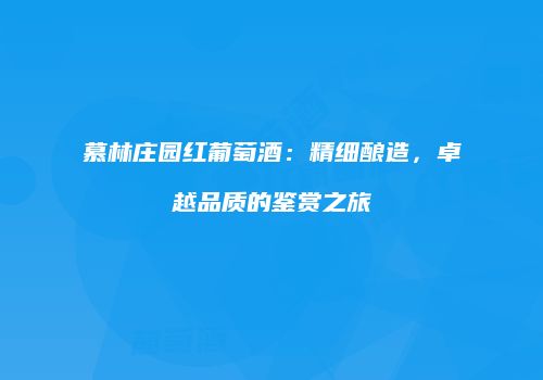 慕林庄园红葡萄酒：精细酿造，卓越品质的鉴赏之旅