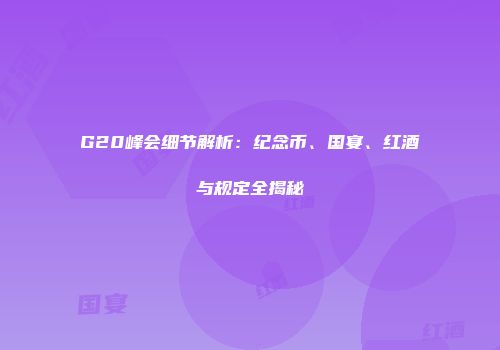 G20峰会细节解析：纪念币、国宴、红酒与规定全揭秘