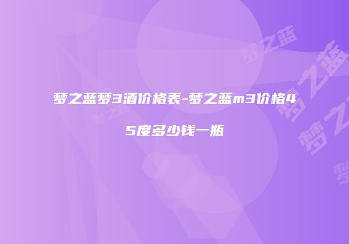 梦之蓝梦3酒价格表-梦之蓝m3价格45度多少钱一瓶