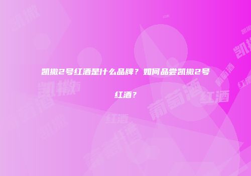 凯撒2号红酒是什么品牌？如何品尝凯撒2号红酒？