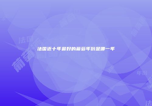 法国近十年最好的葡萄年份是哪一年