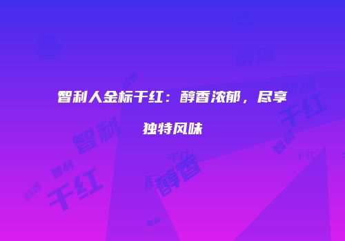 智利人金标干红：醇香浓郁，尽享独特风味