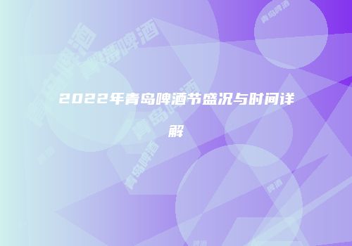 2022年青岛啤酒节盛况与时间详解