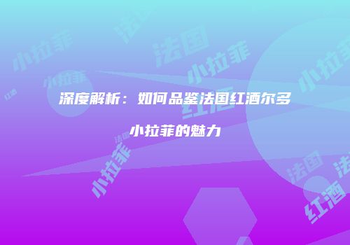 深度解析：如何品鉴法国红酒尔多小拉菲的魅力