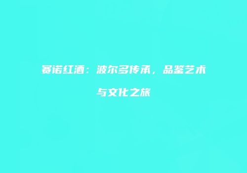 赛诺红酒：波尔多传承，品鉴艺术与文化之旅