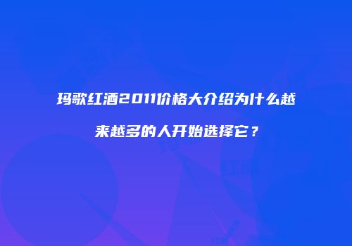 玛歌红酒2011价格大介绍为什么越来越多的人开始选择它？