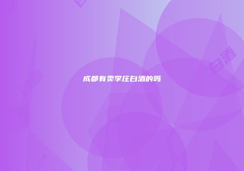 成都有卖李庄白酒的吗
