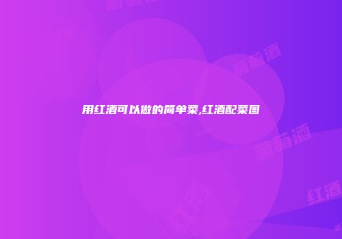 用红酒可以做的简单菜,红酒配菜图