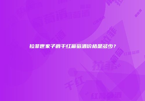拉菲世家子爵干红葡萄酒价格是多少？