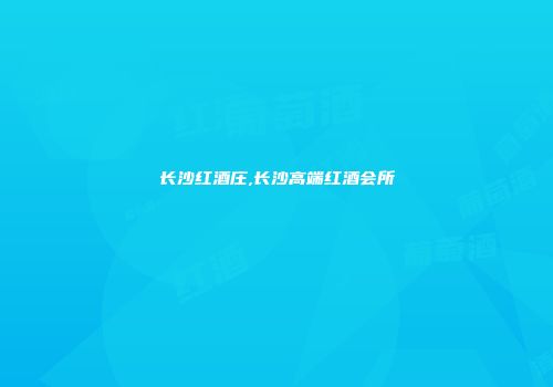 长沙红酒庄,长沙高端红酒会所