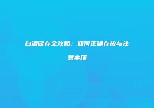 白酒储存全攻略：如何正确存放与注意事项