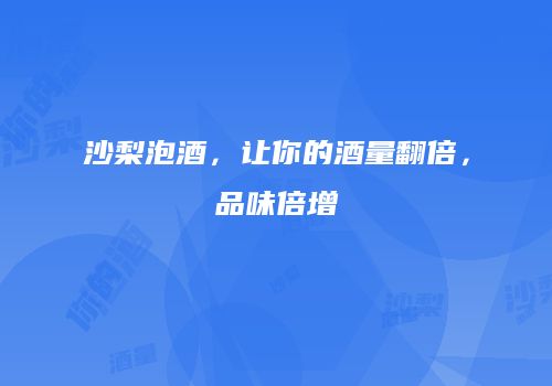 沙梨泡酒，让你的酒量翻倍，品味倍增