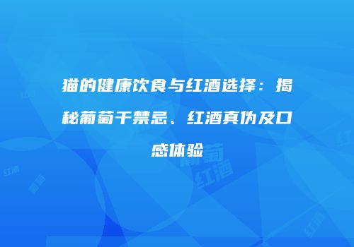 猫的健康饮食与红酒选择：揭秘葡萄干禁忌、红酒真伪及口感体验
