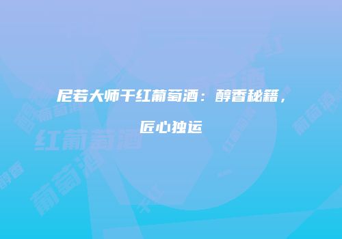 尼若大师干红葡萄酒：醇香秘籍，匠心独运