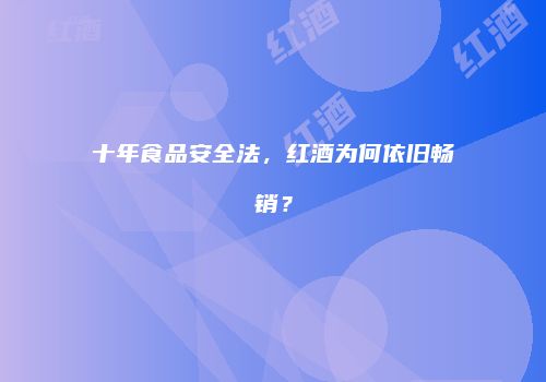 十年食品安全法，红酒为何依旧畅销？