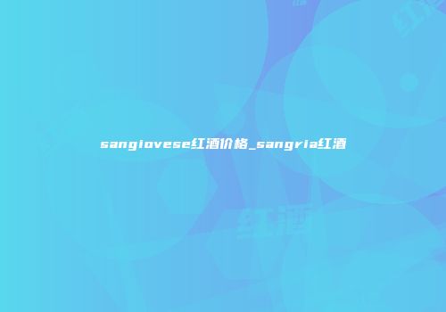 sangiovese红酒价格_sangria红酒