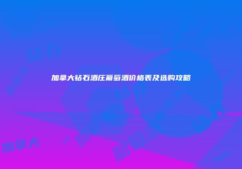 加拿大钻石酒庄葡萄酒价格表及选购攻略