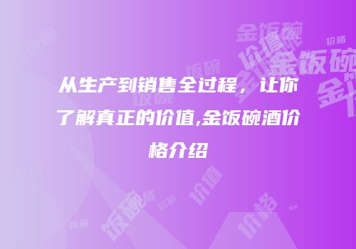 从生产到销售全过程，让你了解真正的价值,金饭碗酒价格介绍