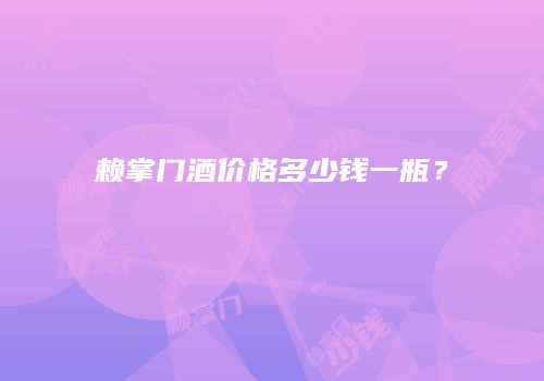 赖掌门酒价格多少钱一瓶？