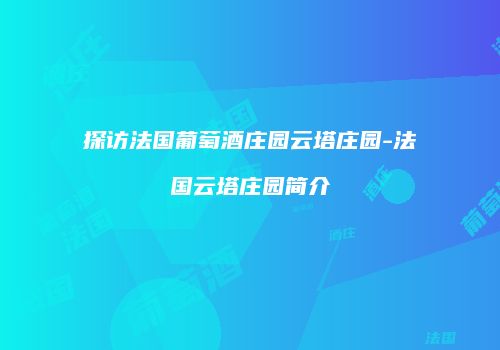 探访法国葡萄酒庄园云塔庄园-法国云塔庄园简介