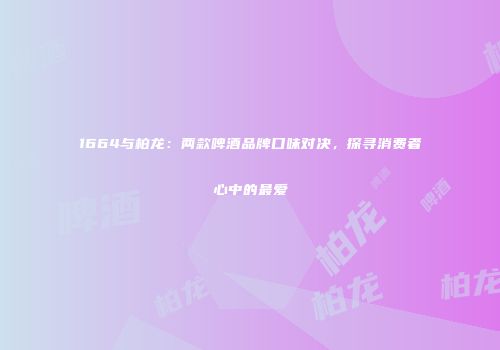 1664与柏龙：两款啤酒品牌口味对决，探寻消费者心中的最爱