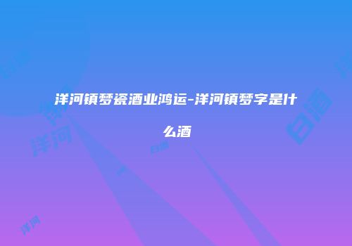 洋河镇梦瓷酒业鸿运-洋河镇梦字是什么酒