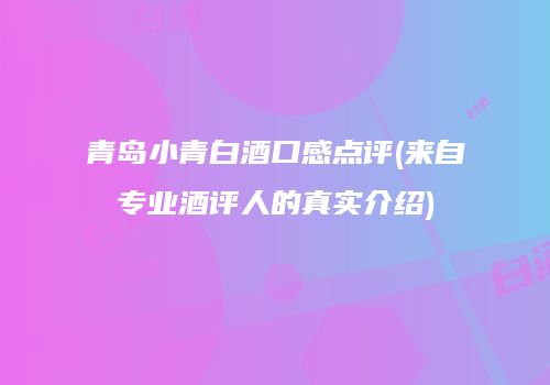 青岛小青白酒口感点评(来自专业酒评人的真实介绍)