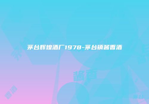 茅台辉煌酒厂1978-茅台镇酱香酒