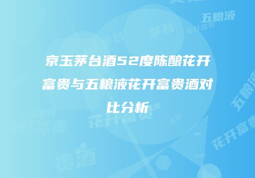 京玉茅台酒52度陈酿花开富贵与五粮液花开富贵酒对比分析