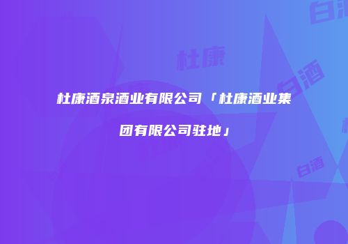 杜康酒泉酒业有限公司「杜康酒业集团有限公司驻地」