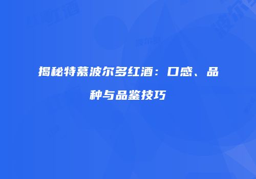揭秘特慕波尔多红酒：口感、品种与品鉴技巧