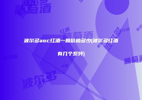 波尔多aoc红酒一般价格多少(波尔多红酒有几个系列)