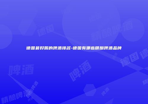 德国最好喝的啤酒排名-德国有哪些精酿啤酒品牌