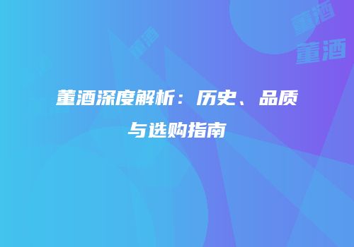 董酒深度解析：历史、品质与选购指南