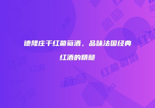 德隆庄干红葡萄酒，品味法国经典红酒的精髓