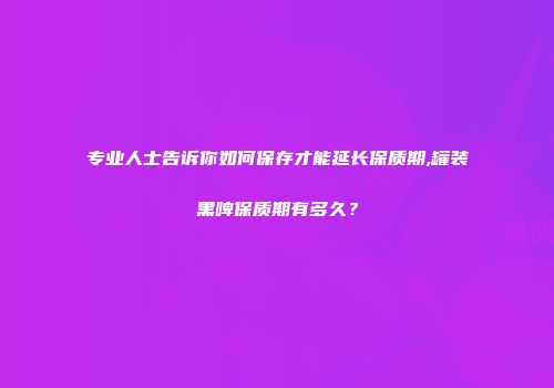 专业人士告诉你如何保存才能延长保质期,罐装黑啤保质期有多久？