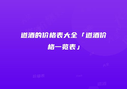 道酒的价格表大全「道酒价格一览表」