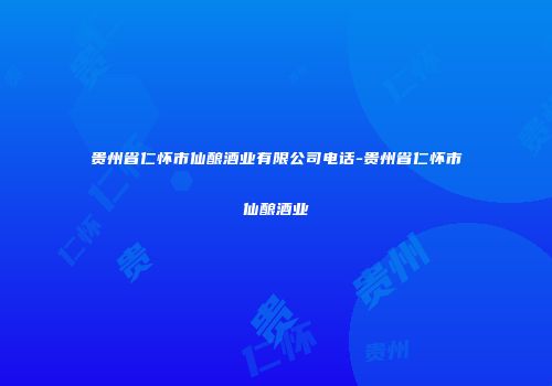 贵州省仁怀市仙酿酒业有限公司电话-贵州省仁怀市仙酿酒业