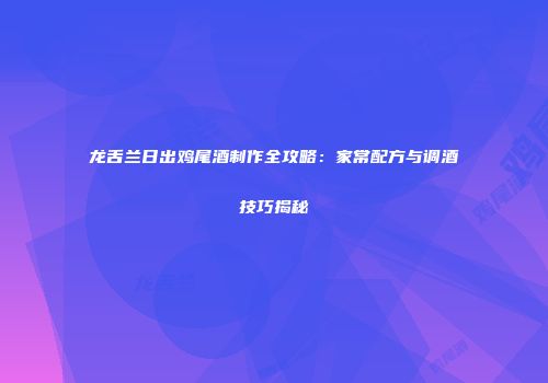 龙舌兰日出鸡尾酒制作全攻略：家常配方与调酒技巧揭秘