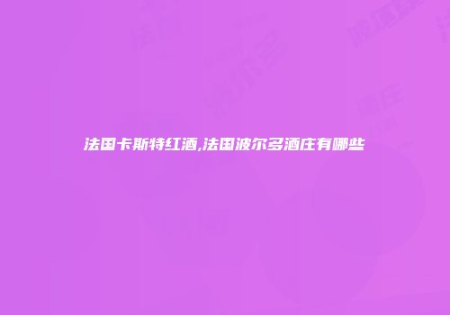 法国卡斯特红酒,法国波尔多酒庄有哪些