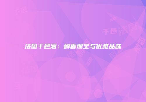 法国干邑酒：醇香瑰宝与优雅品味