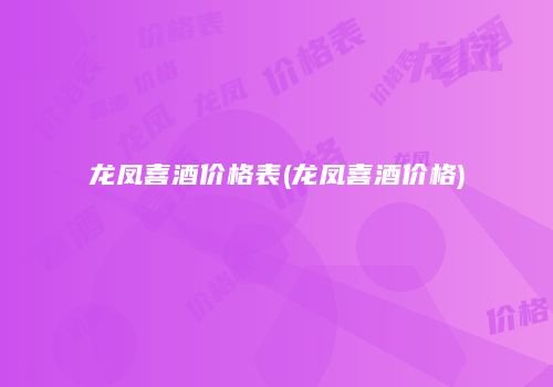 龙凤喜酒价格表(龙凤喜酒价格)