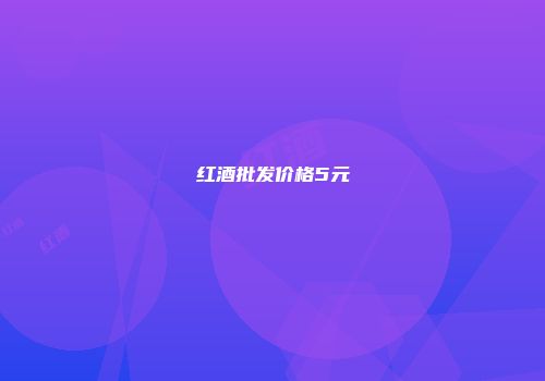 红酒批发价格5元