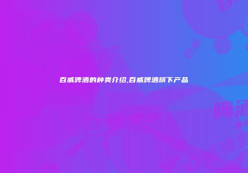 百威啤酒的种类介绍,百威啤酒旗下产品