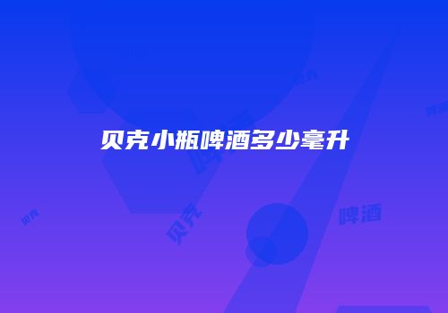 贝克小瓶啤酒多少毫升