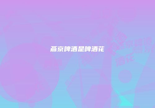 燕京啤酒是啤酒花