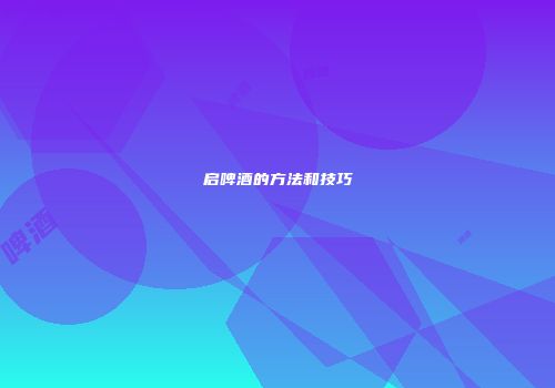 启啤酒的方法和技巧
